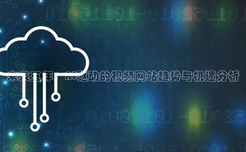 未来五年：AI驱动的视频网站趋势与机遇分析