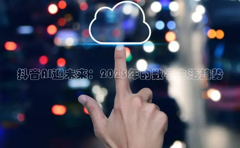 抖音AI迎未来：2025年的数字生活趋势