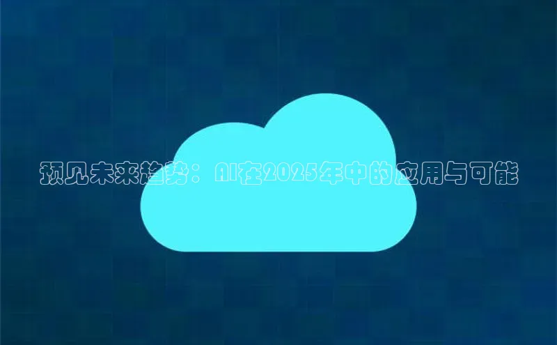预见未来趋势：AI在2025年中的应用与可能