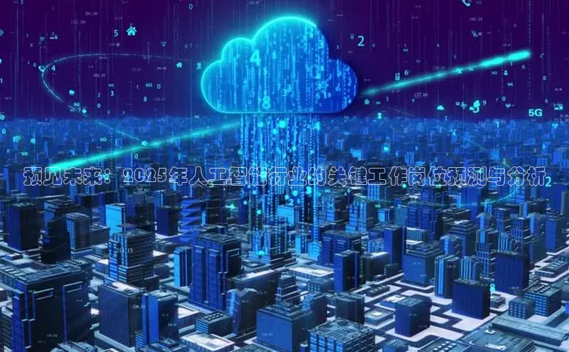 预见未来：2025年人工智能行业的关键工作岗位预测与分析