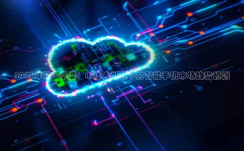 2025年第一季度：AI技术引领下的智能手机市场趋势预测