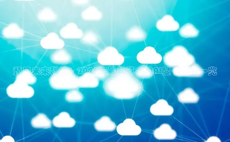 预见未来科技：2025年最具算力的AI显卡排名一览